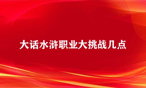 大话水浒职业大挑战几点