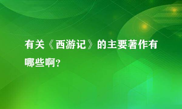 有关《西游记》的主要著作有哪些啊？