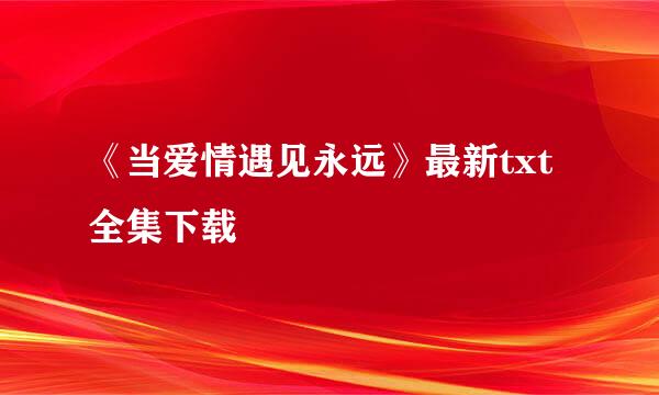 《当爱情遇见永远》最新txt全集下载