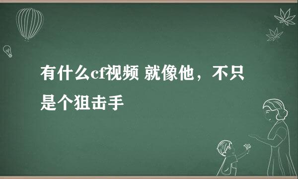 有什么cf视频 就像他，不只是个狙击手