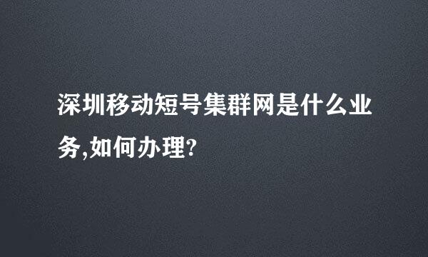 深圳移动短号集群网是什么业务,如何办理?