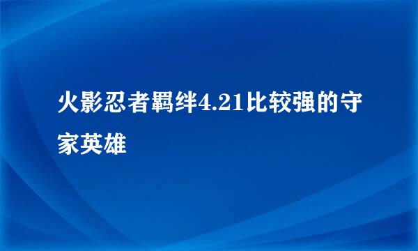 火影忍者羁绊4.21比较强的守家英雄