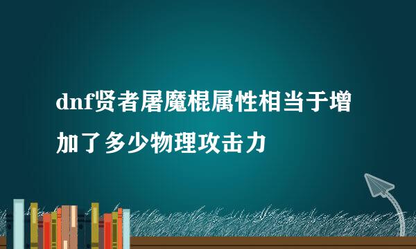 dnf贤者屠魔棍属性相当于增加了多少物理攻击力