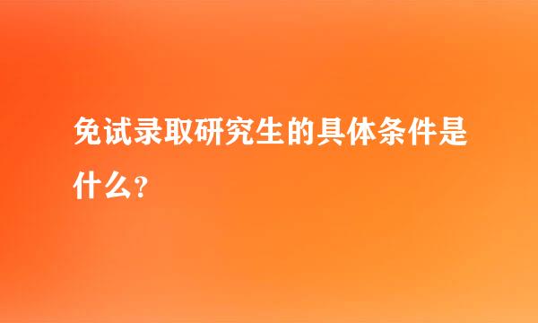 免试录取研究生的具体条件是什么？