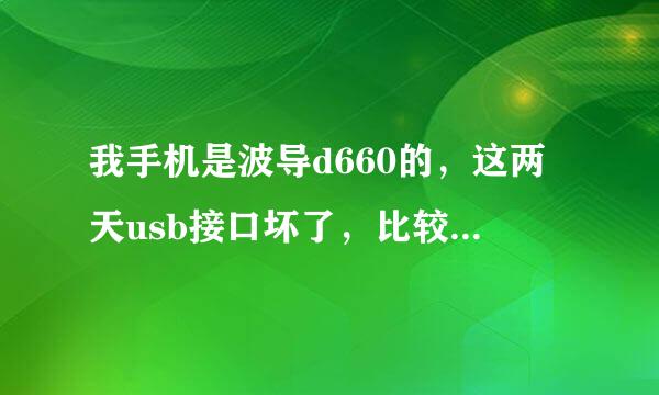 我手机是波导d660的，这两天usb接口坏了，比较松动，不能接电脑，说无法识别，也不能充电，修一下要几千