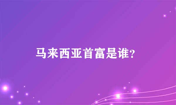 马来西亚首富是谁？