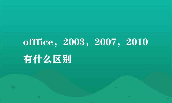 offfice，2003，2007，2010有什么区别