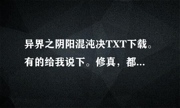 异界之阴阳混沌决TXT下载。有的给我说下。修真，都世异能的也给我介绍几本，谢谢