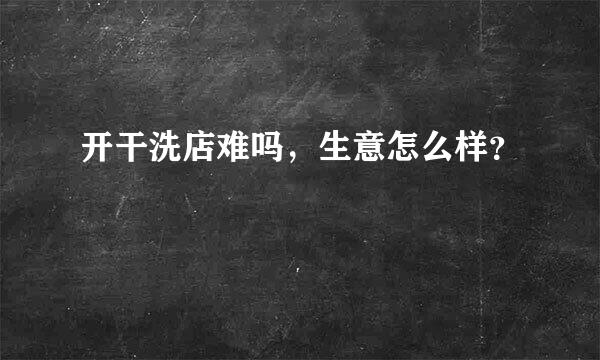 开干洗店难吗，生意怎么样？