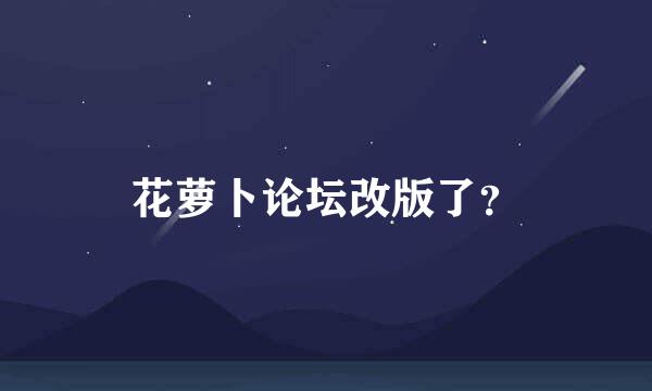 花萝卜论坛改版了？