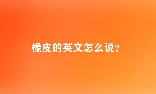 橡皮的英文怎么说？