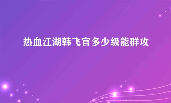 热血江湖韩飞官多少级能群攻