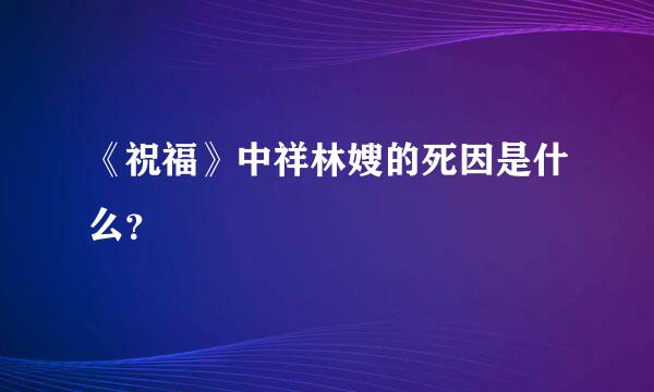 《祝福》中祥林嫂的死因是什么？