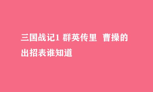 三国战记1 群英传里  曹操的出招表谁知道