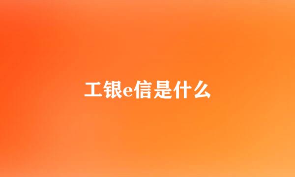 工银e信是什么