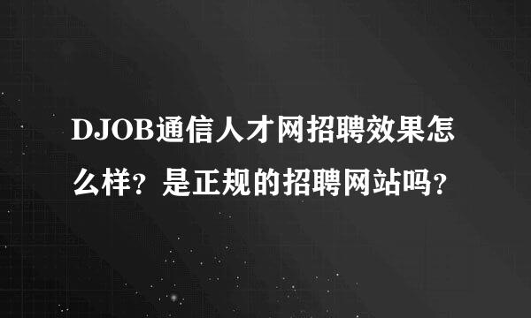 DJOB通信人才网招聘效果怎么样？是正规的招聘网站吗？