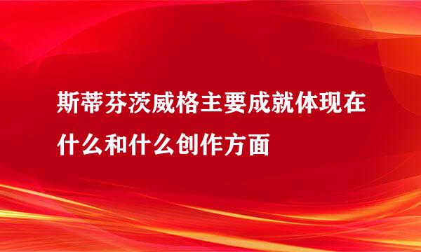 斯蒂芬茨威格主要成就体现在什么和什么创作方面