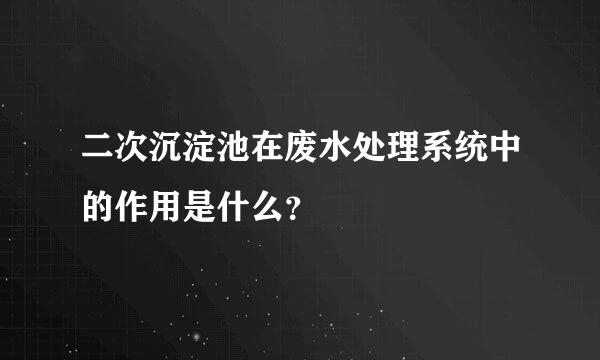 二次沉淀池在废水处理系统中的作用是什么？