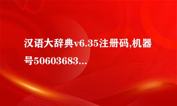 汉语大辞典v6.35注册码,机器号506036830，如果可用补加20分