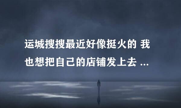 运城搜搜最近好像挺火的 我也想把自己的店铺发上去 怎么进不去呢 谁告我怎么回事啊 ？