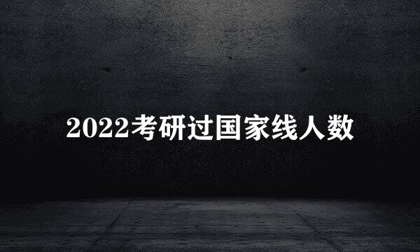 2022考研过国家线人数