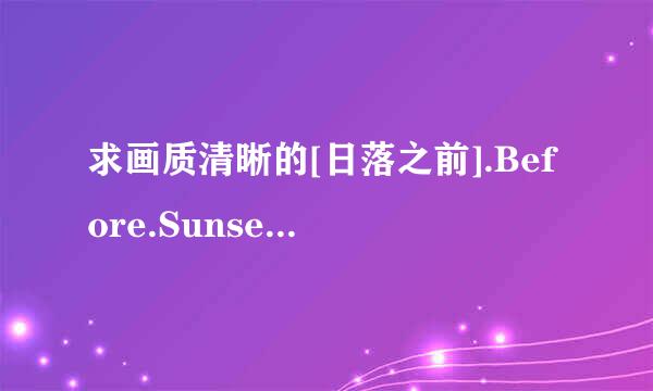 求画质清晰的[日落之前].Before.Sunset.2004.DivX.AC3.5.1CH.CD2-WAF[电影大全种子下载，跪谢