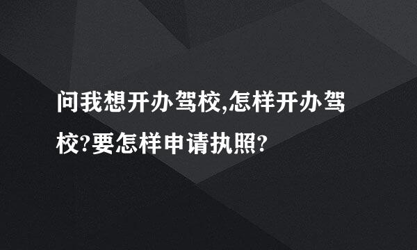 问我想开办驾校,怎样开办驾校?要怎样申请执照?