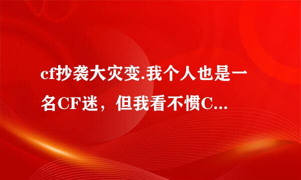 cf抄袭大灾变.我个人也是一名CF迷，但我看不惯CF抄袭CS于是我该行了.CS我来了，CF再见...................