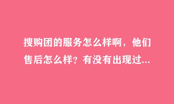 搜购团的服务怎么样啊，他们售后怎么样？有没有出现过问题的啊