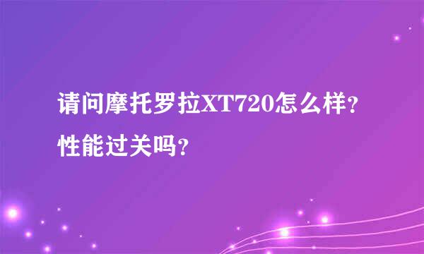 请问摩托罗拉XT720怎么样？性能过关吗？