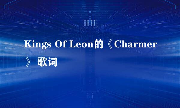 Kings Of Leon的《Charmer》 歌词