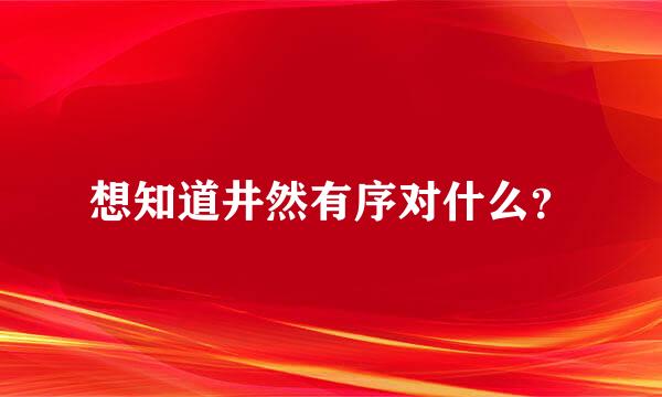 想知道井然有序对什么？