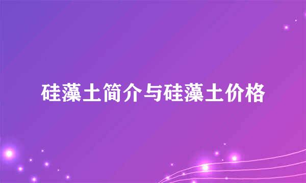 硅藻土简介与硅藻土价格