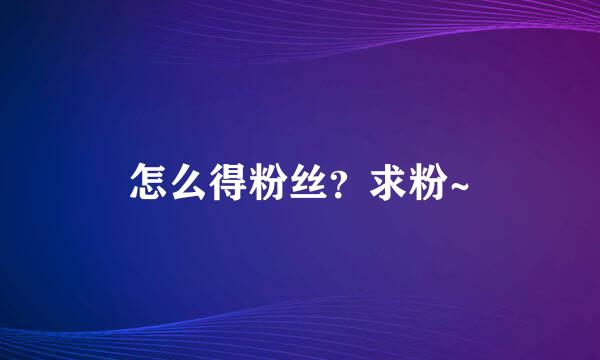 怎么得粉丝？求粉~