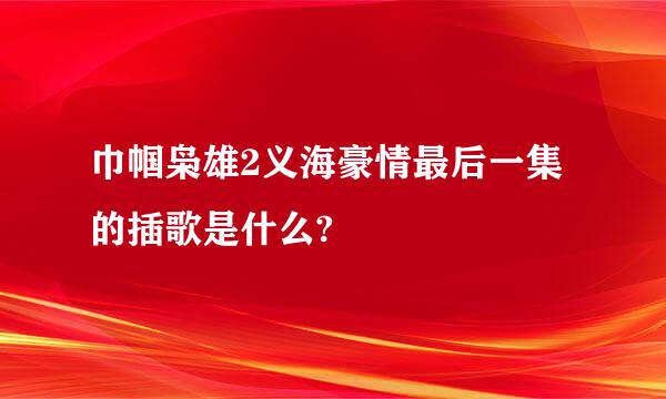 巾帼枭雄2义海豪情最后一集的插歌是什么?