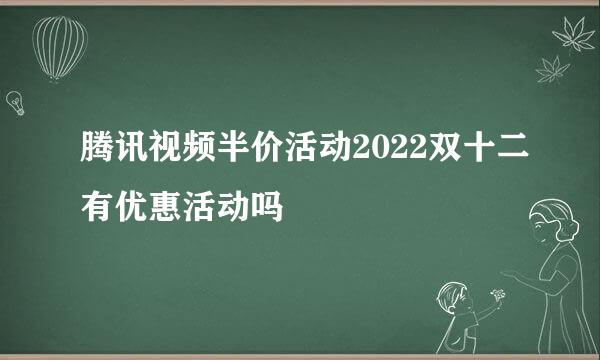 腾讯视频半价活动2022双十二有优惠活动吗