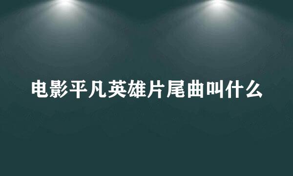 电影平凡英雄片尾曲叫什么