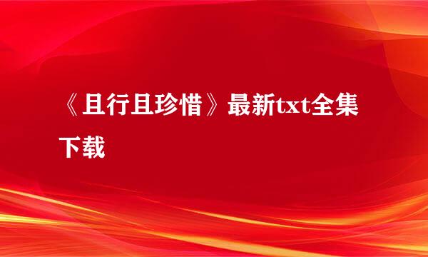 《且行且珍惜》最新txt全集下载