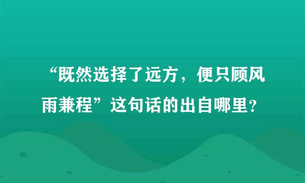 “既然选择了远方，便只顾风雨兼程”这句话的出自哪里？