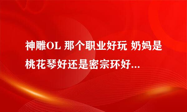 神雕OL 那个职业好玩 奶妈是桃花琴好还是密宗环好 还有那个职业抗少林棍的