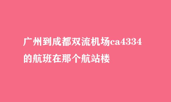 广州到成都双流机场ca4334的航班在那个航站楼