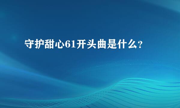 守护甜心61开头曲是什么？