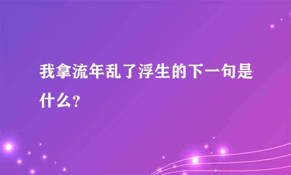 我拿流年乱了浮生的下一句是什么？