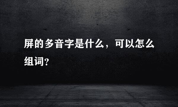 屏的多音字是什么，可以怎么组词？