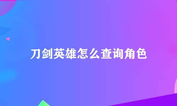 刀剑英雄怎么查询角色