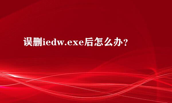 误删iedw.exe后怎么办？