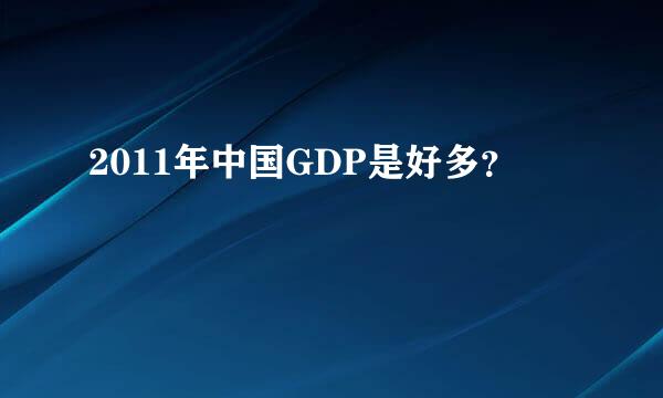 2011年中国GDP是好多？