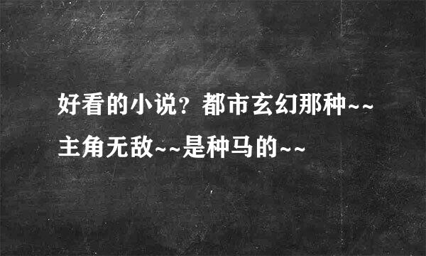 好看的小说？都市玄幻那种~~主角无敌~~是种马的~~