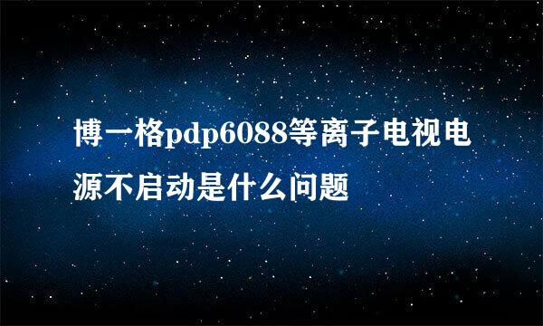 博一格pdp6088等离子电视电源不启动是什么问题