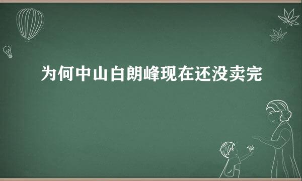 为何中山白朗峰现在还没卖完